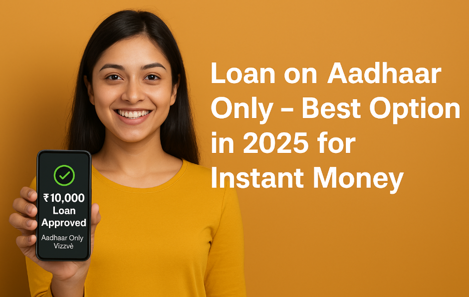 Loan on Aadhaar Only – Best Option in 2025 for Instant Money